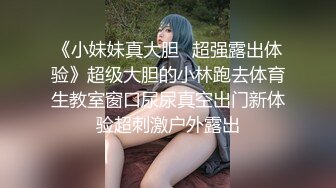 《小妹妹真大胆✿超强露出体验》超级大胆的小林跑去体育生教室窗口尿尿真空出门新体验超刺激户外露出