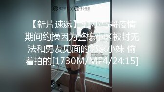 【新片速遞】91小马哥疫情期间约操因为整栋小区被封无法和男友见面的邻家小妹 偷着拍的[1730M/MP4/24:15]