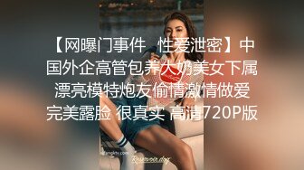 【网曝门事件❤性爱泄密】中国外企高管包养大奶美女下属 漂亮模特炮友偷情激情做爱 完美露脸 很真实 高清720P版