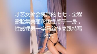 才艺女神会跳舞的七七，全程露脸集美丽粉嫩性感于一身，性感裸舞一字马丝袜高跟特写骚穴