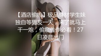 【酒店偷拍】极品身材学生妹独自等男友一天，来了就马上干一炮，偷窥佳作必看！27日凌晨出门