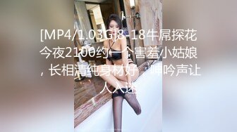 [MP4/1.03G]8-18牛屌探花今夜2100约一个害羞小姑娘，长相清纯身材好，呻吟声让人入迷