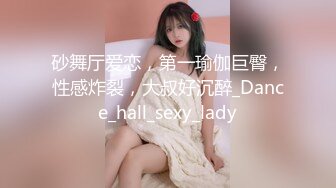 砂舞厅爱恋，第一瑜伽巨臀，性感炸裂，大叔好沉醉_Dance_hall_sexy_lady