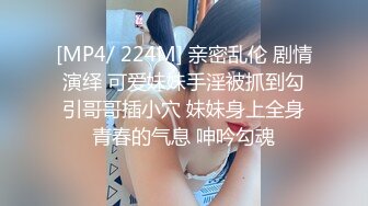 [MP4/ 224M] 亲密乱伦 剧情演绎 可爱妹妹手淫被抓到勾引哥哥插小穴 妹妹身上全身青春的气息 呻吟勾魂