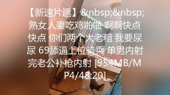 【新速片遞】&nbsp;&nbsp;熟女人妻吃鸡啪啪 啊啊快点快点 你们两个大老粗 我要尿尿 69舔逼上位骑乘 单男内射完老公补枪内射 [954MB/MP4/48:20]