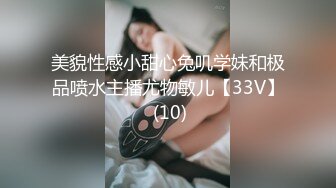 美貌性感小甜心兔叽学妹和极品喷水主播尤物敏儿【33V】 (10)