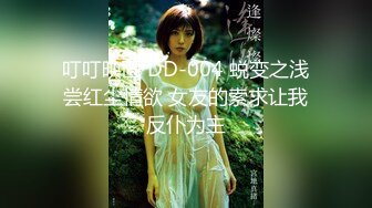 叮叮映画 DD-004 蜕变之浅尝红尘情欲 女友的索求让我反仆为主