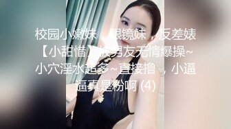 校园小嫩妹，眼镜妹，反差婊【小甜惜】被男友无情爆操~小穴淫水超多~直接撸 ，小逼逼真是粉啊 (4)