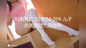 91制片厂 91BCM-006 儿子的美丽幼儿园老师