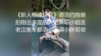 《新人福建探花》酒店约炮偷拍刚出来混的大奶兼职小姐连老汉推车都不会弄得小胖哥很费劲