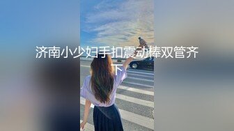 济南小少妇手扣震动棒双管齐下