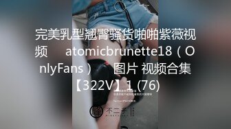 完美乳型翘臀骚货啪啪紫薇视频❤️atomicbrunette18（OnlyFans）❤️图片 视频合集【322V】1 (76)