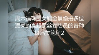 周六福珠宝女厕全景偷拍多位漂亮的高跟黑丝女店员的各种极品美鲍鱼2