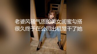 老婆风骚气质的美女闺蜜勾搭很久终于在公司出租屋干了她