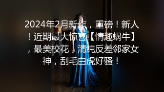 2024年2月新作，重磅！新人！近期最大惊喜【情趣蜗牛】，最美校花，清纯反差邻家女神，刮毛白虎好骚！