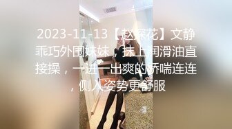 2023-11-13【赵探花】文静乖巧外围妹妹，抹上润滑油直接操，一进一出爽的娇喘连连，侧入姿势更舒服