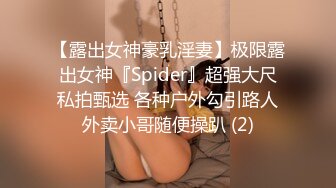 【露出女神豪乳淫妻】极限露出女神『Spider』超强大尺私拍甄选 各种户外勾引路人外卖小哥随便操趴 (2)