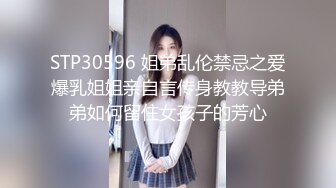 STP30596 姐弟乱伦禁忌之爱爆乳姐姐亲自言传身教教导弟弟如何留住女孩子的芳心