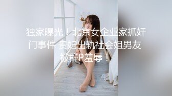 独家曝光！北京女企业家抓奸门事件 贵妇出轨社会姐男友 被群P羞辱！