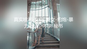 真实喷潮-女仆-美女-约炮-暴力-大奶-怀孕-秘书