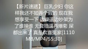 【新片速遞】 巨乳少妇 你这样我还不如弄个假的 现在我想享受一下 边操逼边吵架为了谁操谁 无套插逼再爆菊 屎都出来了 真是欢喜冤家[1110MB/MP4/55:30]