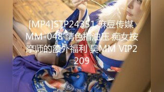 [MP4]STP24351 麻豆传媒 MM-048 情色指油压 痴女按摩师的额外福利 吴MM VIP2209