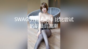 SWAG 开箱电动棒 比比尝试的到最后高潮