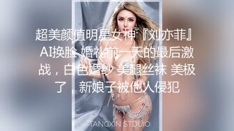 超美颜值明星女神『刘亦菲』AI换脸 婚礼前一天的最后激战，白色婚纱 美腿丝袜 美极了，新娘子被他人侵犯