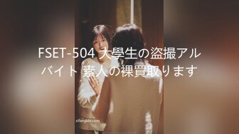 FSET-504 大學生の盜撮アルバイト 素人の裸買取ります