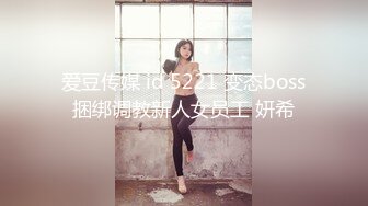 爱豆传媒 id 5221 变态boss捆绑调教新人女员工 妍希