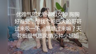 优雅气质尤物御姐女神 胸胸好难受，想找个鸡巴大的哥哥过来吸一下，愿意过来嘛？天花板级气质风情万种小姐姐