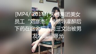 [MP4/ 201M] 天博集团美女员工“刘彦杰”被领导灌醉后下药在宿舍玩人肉三文治被男友发现后曝光