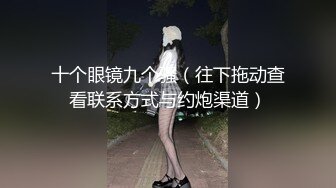 十个眼镜九个骚（往下拖动查看联系方式与约炮渠道）