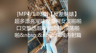 [MP4/1.03G]【反差魅婊】超多漂亮淫妹淫妻淫女友啪啪口交甄选靓妹舔肉棒 淫荡啪啪&nbsp;&nbsp;深喉内射篇