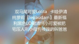 ✿双马尾可爱Lolita✿卡哇伊清纯萝莉〖lepaudam〗最新福利黑色LO裙清纯小可爱被肥宅压人形小母狗被操的叫爸爸