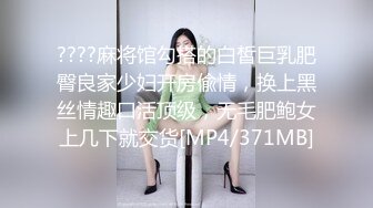 ????麻将馆勾搭的白皙巨乳肥臀良家少妇开房偸情，换上黑丝情趣口活顶级，无毛肥鲍女上几下就交货[MP4/371MB]