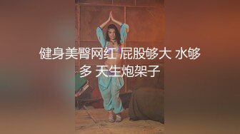 健身美臀网红 屁股够大 水够多 天生炮架子