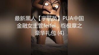 最新黑人【宇航员】PUA中国金融女主管feifei，终极章之豪华礼包 (4)