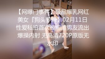 【网曝门事件】极品爆乳网红美女『狗头萝莉』02月11日性爱私拍首次被前渣男友流出 爆操内射 无高清720P原版无水印