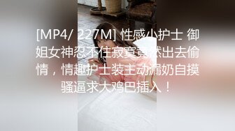 [MP4/ 227M] 性感小护士 御姐女神忍不住寂寞竟然出去偷情，情趣护士装主动漏奶自摸骚逼求大鸡巴插入！