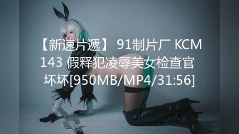 【新速片遞】 91制片厂 KCM143 假释犯凌辱美女检查官 坏坏[950MB/MP4/31:56]