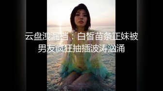 云盘洩漏档：白皙苗条正妹被男友疯狂抽插波涛汹涌