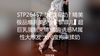 STP26457 ?爆炸椰奶? 精美极品爆乳美少女▌黎菲儿▌超巨乳强制束缚 情趣诱惑M属性大爆发 大尺度拘束揉奶