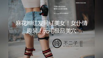 麻花辫红发网红美女！女仆情趣装！无毛极品美穴