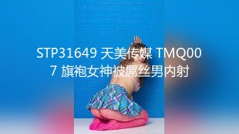 STP31649 天美传媒 TMQ007 旗袍女神被屌丝男内射