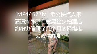 [MP4/ 567M] 老公快点人家逼逼痒死了性感黑丝少妇酒店约炮微信聊了几个月的网络老公激情啪啪