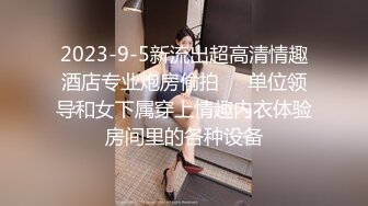 2023-9-5新流出超高清情趣酒店专业炮房偷拍❤️单位领导和女下属穿上情趣内衣体验房间里的各种设备