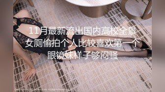 11月最新流出国内高校全景女厕偷拍个人比较喜欢第一个眼镜妹样子够闷骚