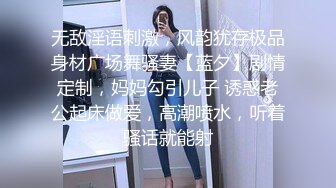 无敌淫语刺激，风韵犹存极品身材广场舞骚妻【蓝夕】剧情定制，妈妈勾引儿子 诱惑老公起床做爱，高潮喷水，听着骚话就能射