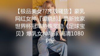 【极品美女??顶级骚货】豪乳网红女神『谭晓彤』最新独家世界杯冠军特殊奖励《足球宝贝》爆乳女神与球 高清1080P版